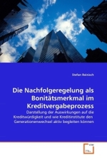 Die Nachfolgeregelung als Bonitätsmerkmal im Kreditvergabeprozess : Darstellung der Auswirkungen auf die Kreditwürdigkeit und wie Kreditinstitute den Generationenwechsel aktiv begleiten können （2010. 104 S.）