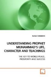UNDERSTANDING PROPHET MUHAMMAD S LIFE, CHARACTER AND TEACHINGS : THE KEY TO WORLD PEACE, PROSPERITY AND SUCCESS （2009. 284 S. 220 mm）
