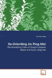 Re-Orienting Jin Ping Mei : The Moralizing Tales of Xingshi yinyuan zhuan  and Xu jin ping mei （2009. 212 S. 220 mm）