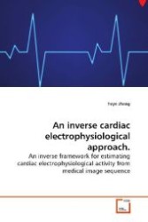 An inverse cardiac electrophysiological approach : An inverse framework for estimating cardiac electrophysiological activity from medical image  sequence （2009. 172 p. 220 mm）