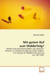 Mit gutem Ruf zum Wahlerfolg? : Mediale Reputationskonstruktion bei politischen Akteuren im Vorfeld von eidgenössischen Wahlen. Eine Analyse der Wahlberichterstattung von 1967-2007 （2009. 252 S. 220 mm）