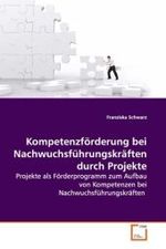 Kompetenzförderung bei Nachwuchsführungskräften durch Projekte : Projekte als Förderprogramm zum Aufbau von Kompetenzen bei Nachwuchsführungskräften （2009. 144 S.）