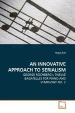 AN INNOVATIVE APPROACH TO SERIALISM : GEORGE ROCHBERG s TWELVE BAGATELLES FOR PIANO AND SYMPHONY NO. 2 （2009. 192 S.）