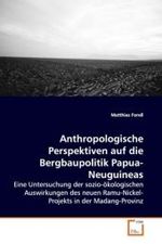 Anthropologische Perspektiven auf die Bergbaupolitik Papua-Neuguineas : Eine Untersuchung der sozio-ökologischen Auswirkungen des neuen Ramu-Nickel-Projekts in der Madang-Provinz （2009. 84 S.）