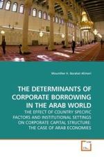 THE DETERMINANTS OF CORPORATE BORROWING IN THE ARAB WORLD : THE EFFECT OF COUNTRY SPECIFIC FACTORS AND INSTITUTIONAL SETTINGS ON CORPORATE CAPITAL STRUCTURE: THE CASE OF ARAB ECONOMIES （2009. 192 S.）