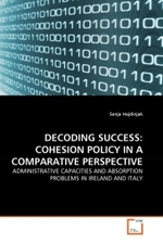 DECODING SUCCESS: COHESION POLICY IN A COMPARATIVE PERSPECTIVE : ADMINISTRATIVE CAPACITIES AND ABSORPTION PROBLEMS IN IRELAND AND ITALY （2010. 72 S.）