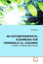 AN AUTOBIOGRAPHICAL SCRAPBOOK FOR TERMINALLY ILL CHILDREN : A GUIDE TO PROCESSING DEATH （2009. 192 S.）