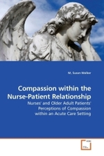 Compassion within the Nurse-Patient Relationship : Nurses' and Older Adult Patients' Perceptions of Compassion within an Acute Care Setting （2009. 252 S.）