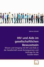 HIV und Aids im gesellschaftlichen Bewusstsein : Wissen und Umgang mit HIV und Aids in der Gesellschaft sowie Konsequenzen und Aufträge für die Soziale Arbeit （2009. 136 S. 220 mm）