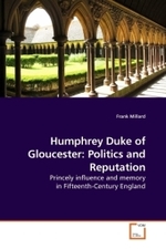 Humphrey Duke of Gloucester: Politics and Reputation : Princely influence and memory in Fifteenth-Century England （2009. 308 S. 220 x 150 mm）