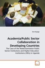 Academia/Public Sector Collaboration in Developing Countries : The Case of the Water/Sanitation Public Sector Institutions and Higher Education Institutions (HEIs) in Uganda （2009. 72 S.）