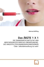 Das ÄRZTE 1 X 1 : DIE FINANZWIRTSCHAFTLICHE UND ABSICHERUNGSTECHNISCHE LEBENSPLANUNG DES ANGESTELLTEN KRANKENHAUSMEDIZINERS - Oder: Selbstbehandlung tut weh! （2010. 132 S.）