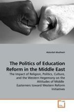 The Politics of Education Reform in the Middle East : The Impact of Religion, Politics, Culture, and the Western Hegemony on the Attitudes of Middle Easterners toward Western Reform Initiatives （2009. 104 S.）