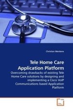 Tele Home Care Application Platform : Overcoming drawbacks of existing Tele Home Care solutions by designing and implementing a Cisco VoIP Communications based Application Platform （2009. 148 S. 220 mm）