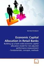 Economic Capital Allocation in Retail Banks : Building up a bank wide economic capital allocation model for risk adjusted performance measurement - fundamentals, concepts, methods （2009. 112 S.）