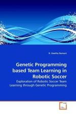 Genetic Programming based Team Learning in Robotic Soccer : Exploration of Robotic Soccer Team Learning through Genetic Programming （2010. 168 S.）