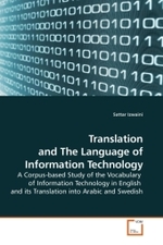 Translation and The Language of Information Technology : A Corpus-based Study of the Vocabulary of Information Technology in English and its Translation into Arabic and Swedish （2010. 408 S. 229 mm）