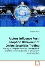 Factors Influence Post-adoption Behaviour of Online Securities Trading : A study of the post-adoption consequences of online securities trading in Singapore's retail investors （2009. 280 S.）