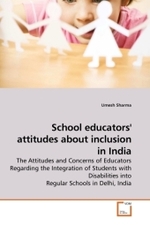 School educators' attitudes about inclusion in India : The Attitudes and Concerns of Educators Regarding the Integration of Students with Disabilities into Regular Schools in Delhi, India （2009. 272 S.）
