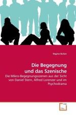 Die Begegnung und das Szenische : Die Mikro-Begegnungsszenen aus der Sicht von Daniel Stern, Alfred Lorenzer und im Psychodrama （2009. 104 S. 220 mm）