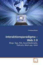 Interaktionsparadigma   Web 2.0 : Blogs, Tags, RSS, Social Bookmarks, Podcasts, Mash-ups, AJAX （2009. 132 S.）