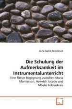 Die Schulung der Aufmerksamkeit im Instrumentalunterricht : Eine fiktive Begegnung zwischen Maria Montessori, Heinrich Jacoby und Moshé Feldenkrais （2009. 80 S. 220 mm）