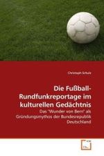 Die Fußball-Rundfunkreportage im kulturellen Gedächtnis : Das "Wunder von Bern" als Gründungsmythos der Bundesrepublik Deutschland （2009. 136 S.）