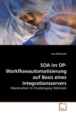 SOA im OP- Workflowautomatisierung auf Basis eines Integrationsservers : Masterarbeit im Studiengang Telematik （2010. 176 S. 220 mm）