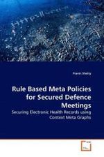 Rule Based Meta Policies for Secured Defence Meetings : Securing Electronic Health Records using Context Meta Graphs （2010. 60 S.）