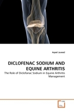 DICLOFENAC SODIUM AND EQUINE ARTHRITIS : The Role of Diclofanac Sodium in Equine Arthritis Management （2011. 104 S. 220 x 150 mm）