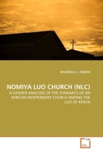 NOMIYA LUO CHURCH (NLC) : A GENDER ANALYSIS OF THE DYNAMICS OF AN AFRICAN INDEPENDENT CHURCH AMONG THE LUO OF KENYA （2011. 320 S. 220 mm）
