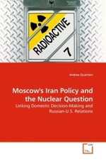 Moscow's Iran Policy and the Nuclear Question : Linking Domestic Decision-Making and Russian-U.S. Relations （2010. 160 S. 220 x 150 mm）
