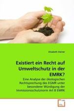 Existiert ein Recht auf Umweltschutz in der EMRK? : Eine Analyse der ökologischen Rechtsprechung des EGMR unter besonderer Würdigung der Immissionsschutznorm Art 8 EMRK （2010. 92 S.）