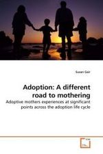 Adoption: A different road to mothering : Adoptive mothers experiences at significant points across the adoption life cycle （2010. 408 S.）