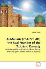 Al-Mans r (754-775 AD) the Real Founder of the  Abb sid Dynasty : A study on the political problems during the early years of the  Abb sid dynasty （2010. 68 S.）