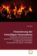 Finanzierung der Freiwilligen Feuerwehren : Studie über die Finanzierung des niederösterreichischen Feuerwehrsystems am Beispiel der Freiwilligen Feuerwehren des oberen Triestingtals （2010. 164 S. 220 mm）