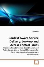 Context Aware Service Delivery: Look-up and Access Control Issues : Incorporating Semantics-based Search and Policy-based Access Control Mechanism for Service Delivery in Context Aware Environments （2010. 80 S.）