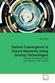 Service Convergence in Future Networks Using Overlay Technologies : Overlay Architectures from Centralized to Peer-to-Peer （2010. 124 S. 220 mm）