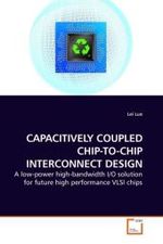 CAPACITIVELY COUPLED CHIP-TO-CHIP INTERCONNECT DESIGN : A low-power high-bandwidth I/O solution for future high performance VLSI chips （2010. 140 S.）