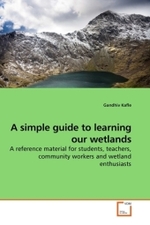A simple guide to learning our wetlands : A reference material for students, teachers, community workers and wetland enthusiasts （2010. 72 S.）