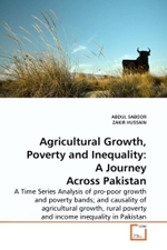 Agricultural Growth, Poverty and Inequality: A Journey Across Pakistan : A Time Series Analysis of pro-poor growth and poverty bands; and causality of agricultural growth, rural poverty and income inequality in Pakistan （2010. 156 S.）