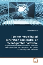 Tool for model based generation and control of reconfigurable hardware : Design and implementation of a tool for model based generation and control of a test system for reconfigurable hardware （2010. 84 S.）