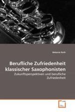 Berufliche Zufriedenheit klassischer Saxophonisten : Zukunftsperspektiven und berufliche Zufriedenheit （2010. 88 S.）
