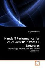 Handoff Performance for Voice over IP in WiMAX Networks : Technology, Architecture and Mobile Capabilities （2010. 92 S.）
