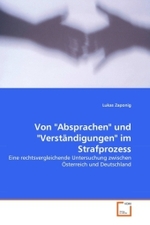 Von "Absprachen" und "Verständigungen" im Strafprozess : Eine rechtsvergleichende Untersuchung zwischen Österreich und Deutschland （2011. 88 S. 220 mm）