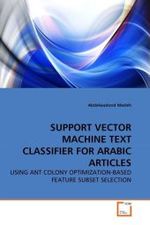 SUPPORT VECTOR MACHINE TEXT CLASSIFIER FOR ARABIC ARTICLES : USING ANT COLONY OPTIMIZATION-BASED FEATURE SUBSET SELECTION （2010. 132 S.）