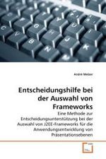 Entscheidungshilfe bei der Auswahl von Frameworks : Eine Methode zur Entscheidungsunterstützung bei der Auswahl von J2EE-Frameworks für die Anwendungsentwicklung von Präsentationsebenen （2010. 76 S.）