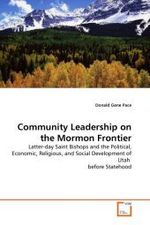 Community Leadership on the Mormon Frontier : Latter-day Saint Bishops and the Political, Economic, Religious, and Social Development of Utah before Statehood （2010. 64 S.）
