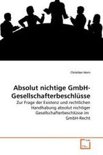 Absolut nichtige GmbH-Gesellschafterbeschlüsse : Zur Frage der Existenz und rechtlichen Handhabung absolut nichtiger Gesellschafterbeschlüsse im GmbH-Recht （2010. 84 S.）