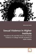 Sexual Violence in Higher Institute : Prevalence Of and Risk Factors for Sexual Violence in College Female Students in Addis Ababa （2010. 108 S.）